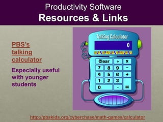 Productivity Software
Resources & Links
http://pbskids.org/cyberchase/math-games/calculator
PBS’s
talking
calculator
Especially useful
with younger
students
 