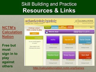 Skill Building and Practice
Resources & Links
http://calculationnation.nctm.org/Games
NCTM’s
Calculation
Nation
Free but
must
sign in to
play
against
others
 