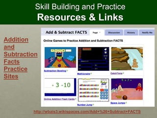 Skill Building and Practice
Resources & Links
Addition
and
Subtraction
Facts
Practice
Sites
http://wbais3.wikispaces.com/Add+%26+Subtract+FACTS
 
