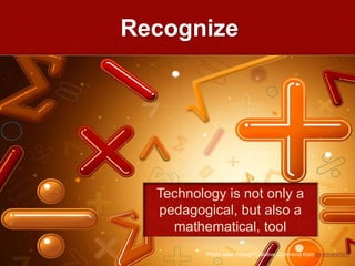 Recognize
Technology is not only a
pedagogical, but also a
mathematical, tool
Photo used through Creative Commons from minhtram0901
 