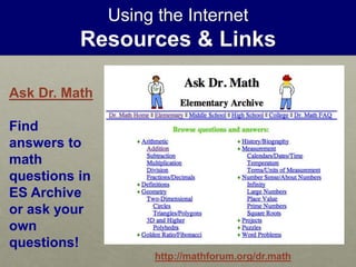 Using the Internet
Resources & Links
Ask Dr. Math
Find
answers to
math
questions in
ES Archive
or ask your
own
questions!
http://mathforum.org/dr.math
 