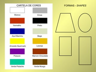 CARTELA DE CORES 
Cinza 
Preto 
Bege 
Laranja 
Marrom Chocolate 
Verde Musgo 
Branco 
Vermelho 
Azul Marinho 
Amarelo Queimado 
Púrpura 
Verde Pistache 
FORMAS - SHAPES 
 