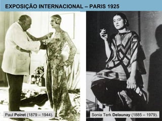 EXPOSIÇÃO INTERNACIONAL – PARIS 1925 
Paul Poiret (1879 – 1944). Sonia Terk Delaunay (1885 – 1979). 
 
