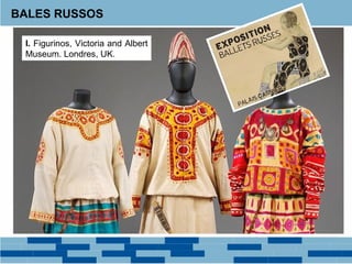 BALES RUSSOS 
I. Figurinos, Victoria and Albert 
Museum. Londres, UK. 
 
