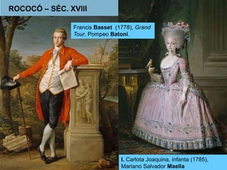 ROCOCÓ – SÉC. XVIII 
Francis Basset (1778), Grand 
Tour. Pompeo Batoni. 
I. Carlota Joaquina, infanta (1785), 
Mariano Salvador Maella 
 