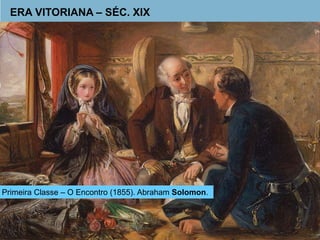ERA VITORIANA – SÉC. XIX 
Primeira Classe – O Encontro (1855). Abraham Solomon. 
 