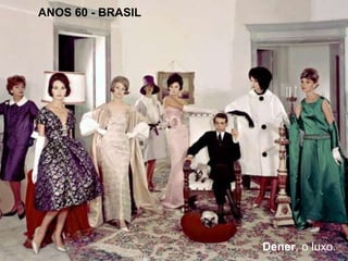 ANOS 60 - BRASIL 
Dener, o luxo. 
 