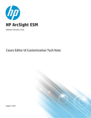 HP ArcSight ESM
Software Version: 6.9.0c
Cases Editor UI Customization Tech Note
August 7, 2015
 