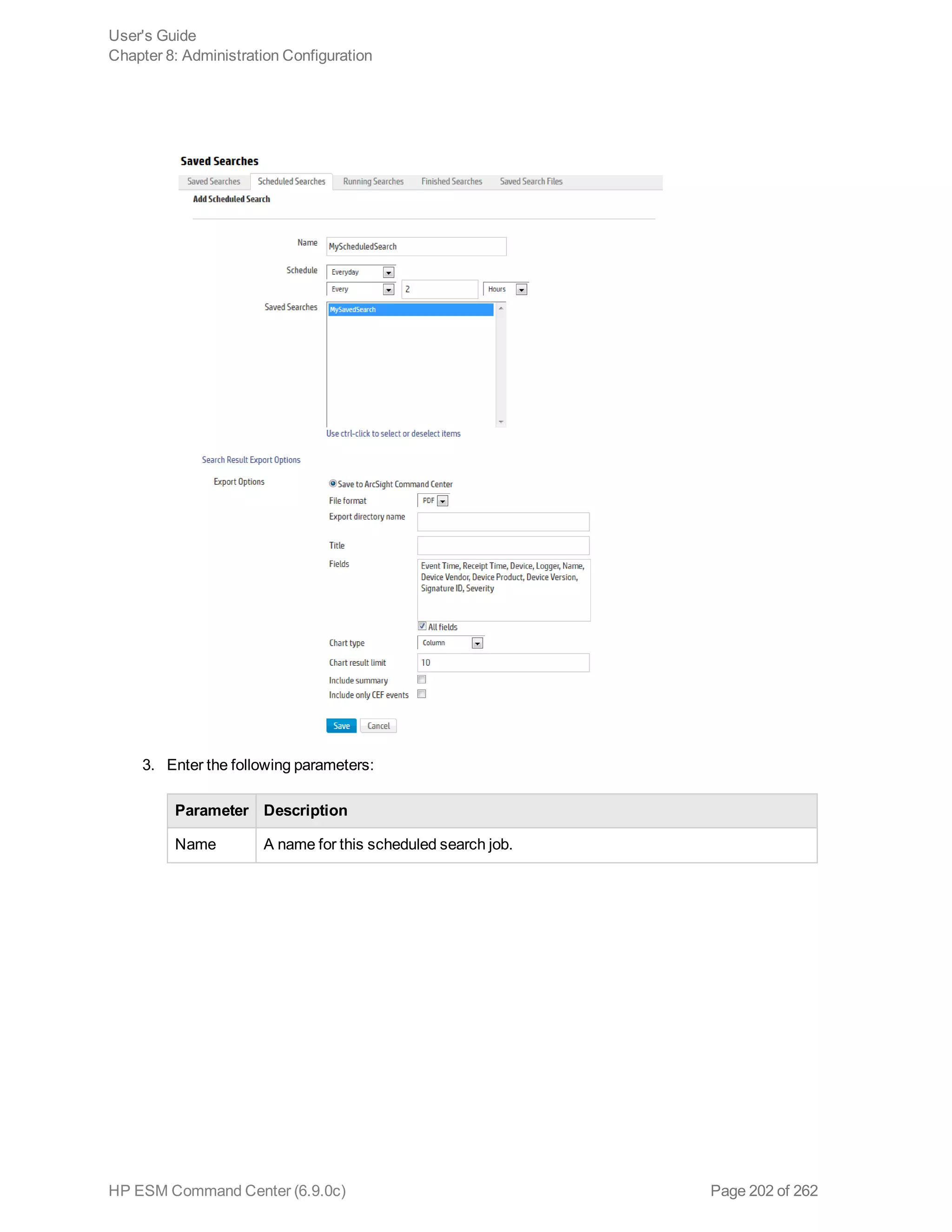 3. Enter the following parameters:
Parameter Description
Name A name for this scheduled search job.
User's Guide
Chapter 8: Administration Configuration
HP ESM Command Center (6.9.0c) Page 202 of 262
 