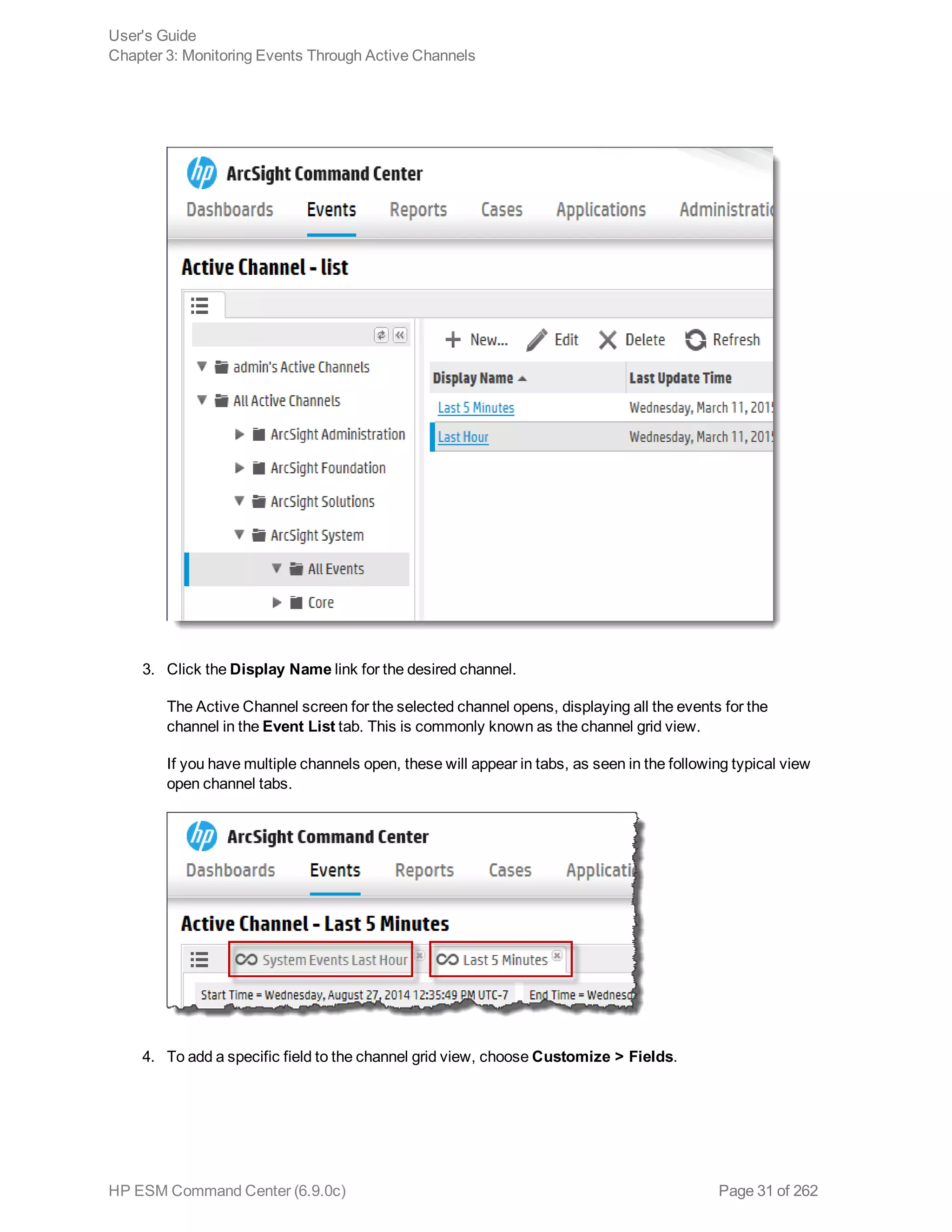 3. Click the Display Name link for the desired channel.
The Active Channel screen for the selected channel opens, displaying all the events for the
channel in the Event List tab. This is commonly known as the channel grid view.
If you have multiple channels open, these will appear in tabs, as seen in the following typical view
open channel tabs.
4. To add a specific field to the channel grid view, choose Customize > Fields.
User's Guide
Chapter 3: Monitoring Events Through Active Channels
HP ESM Command Center (6.9.0c) Page 31 of 262
 