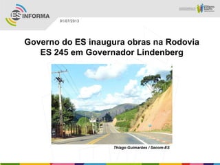 Governo do ES inaugura obras na Rodovia
ES 245 em Governador Lindenberg
Thiago Guimarães / Secom-ES
01/07/2013
 