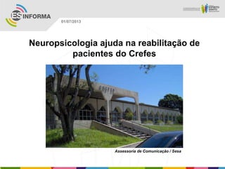 Neuropsicologia ajuda na reabilitação de
pacientes do Crefes
Assessoria de Comunicação / Sesa
01/07/2013
 
