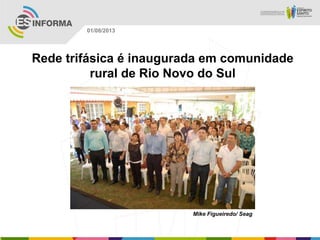 Mike Figueiredo/ Seag
01/08/2013
Rede trifásica é inaugurada em comunidade
rural de Rio Novo do Sul
 