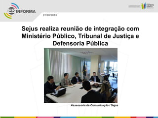 Assessoria de Comunicação / Sejus
01/08/2013
Sejus realiza reunião de integração com
Ministério Público, Tribunal de Justiça e
Defensoria Pública
 