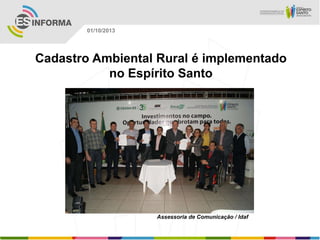 Assessoria de Comunicação / Idaf
01/10/2013
Cadastro Ambiental Rural é implementado
no Espírito Santo
 