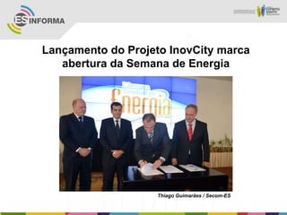 Lançamento do Projeto InovCity marca
   abertura da Semana de Energia




                    Thiago Guimarães / Secom-ES
 