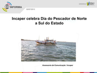 Assessoria de Comunicação / Incaper
02/07/2013
Incaper celebra Dia do Pescador de Norte
a Sul do Estado
 