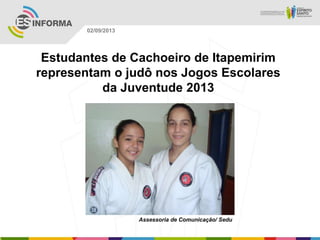 Assessoria de Comunicação/ Sedu
02/09/2013
Estudantes de Cachoeiro de Itapemirim
representam o judô nos Jogos Escolares
da Juventude 2013
 