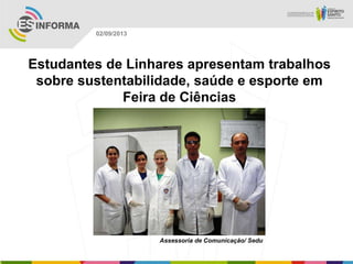 Assessoria de Comunicação/ Sedu
02/09/2013
Estudantes de Linhares apresentam trabalhos
sobre sustentabilidade, saúde e esporte em
Feira de Ciências
 