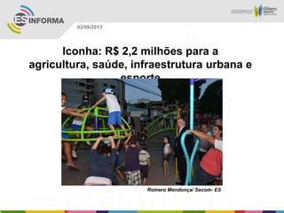 Romero Mendonça/ Secom- ES
02/09/2013
Iconha: R$ 2,2 milhões para a
agricultura, saúde, infraestrutura urbana e
esporte
 