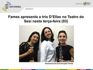 Assessoria de Comunicação/ Fames
02/09/2013
Fames apresenta o trio D’Ellas no Teatro do
Sesi nesta terça-feira (03)
 