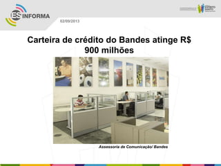 Assessoria de Comunicação/ Bandes
02/09/2013
Carteira de crédito do Bandes atinge R$
900 milhões
 