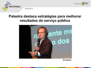 Divulgação
02/09/2013
Palestra destaca estratégias para melhorar
resultados do serviço público
 