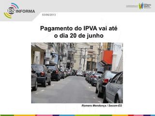 Pagamento do IPVA vai até
o dia 20 de junho
Romero Mendonça / Secom-ES
03/06/2013
 