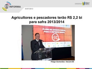 Thiago Guimarães / Secom-ES
03/07/2013
Agricultores e pescadores terão R$ 2,2 bi
para safra 2013/2014
 