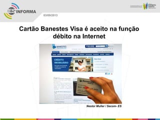 Nestor Muller / Secom- ES
03/09/2013
Cartão Banestes Visa é aceito na função
débito na Internet
 