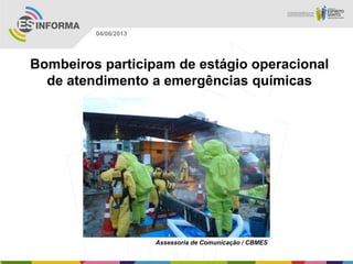 Bombeiros participam de estágio operacional
de atendimento a emergências químicas
Assessoria de Comunicação / CBMES
04/06/2013
 