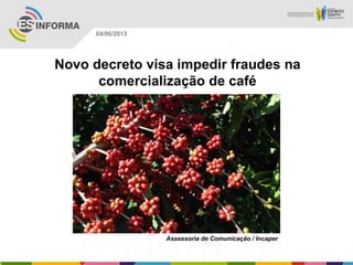 Novo decreto visa impedir fraudes na
comercialização de café
Assessoria de Comunicação / Incaper
04/06/2013
 