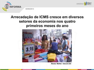 Arrecadação de ICMS cresce em diversos
setores da economia nos quatro
primeiros meses do ano
Nestor Müller / Secom-ES
04/06/2013
 
