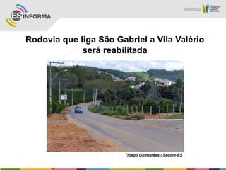 Rodovia que liga São Gabriel a Vila Valério
             será reabilitada




                       Thiago Guimarães / Secom-ES
 