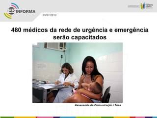 Assessoria de Comunicação / Sesa
05/07/2013
480 médicos da rede de urgência e emergência
serão capacitados
 