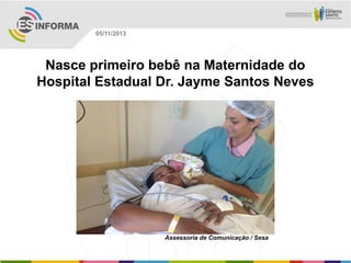 05/11/2013

Nasce primeiro bebê na Maternidade do
Hospital Estadual Dr. Jayme Santos Neves

Assessoria de Comunicação / Sesa

 