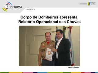 06/02/2014

Corpo de Bombeiros apresenta
Relatório Operacional das Chuvas

Fabio Gomes

 