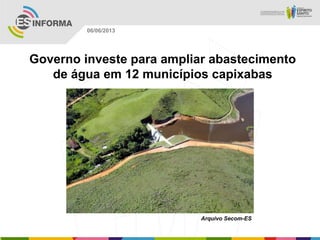 Governo investe para ampliar abastecimento
de água em 12 municípios capixabas
Arquivo Secom-ES
06/06/2013
 