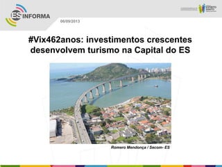 Romero Mendonça / Secom- ES
06/09/2013
#Vix462anos: investimentos crescentes
desenvolvem turismo na Capital do ES
 