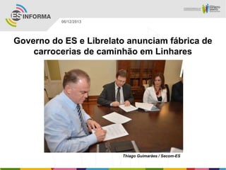 06/12/2013

Governo do ES e Librelato anunciam fábrica de
carrocerias de caminhão em Linhares

Thiago Guimarães / Secom-ES

 