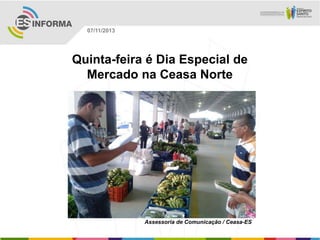 07/11/2013

Quinta-feira é Dia Especial de
Mercado na Ceasa Norte

Assessoria de Comunicação / Ceasa-ES

 