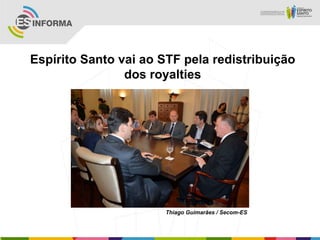 Espírito Santo vai ao STF pela redistribuição
                dos royalties




                       Thiago Guimarães / Secom-ES
 