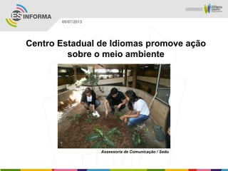 Assessoria de Comunicação / Sedu
08/07/2013
Centro Estadual de Idiomas promove ação
sobre o meio ambiente
 