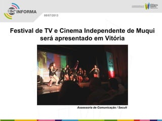 Assessoria de Comunicação / Secult
08/07/2013
Festival de TV e Cinema Independente de Muqui
será apresentado em Vitória
 