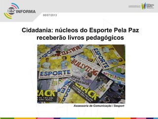 Assessoria de Comunicação / Sesport
08/07/2013
Cidadania: núcleos do Esporte Pela Paz
receberão livros pedagógicos
 