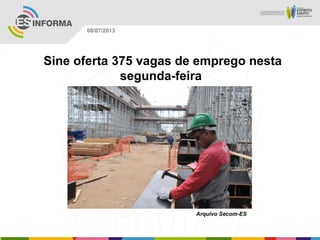 Arquivo Secom-ES
08/07/2013
Sine oferta 375 vagas de emprego nesta
segunda-feira
 