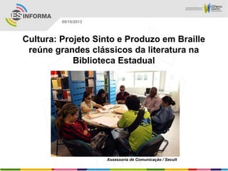 Assessoria de Comunicação / Secult
09/10/2013
Cultura: Projeto Sinto e Produzo em Braille
reúne grandes clássicos da literatura na
Biblioteca Estadual
 
