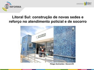 Litoral Sul: construção de novas sedes e
reforço no atendimento policial e de socorro
Thiago Guimarães / Secom-ES
 