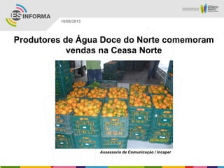 Produtores de Água Doce do Norte comemoram
vendas na Ceasa Norte
Assessoria de Comunicação / Incaper
10/06/2013
 