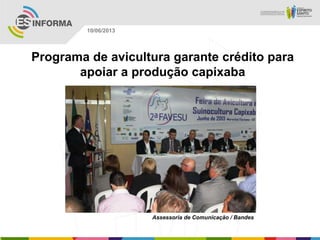 Programa de avicultura garante crédito para
apoiar a produção capixaba
Assessoria de Comunicação / Bandes
10/06/2013
 